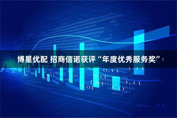 博星优配 招商信诺获评“年度优秀服务奖”