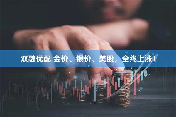 双融优配 金价、银价、美股，全线上涨！