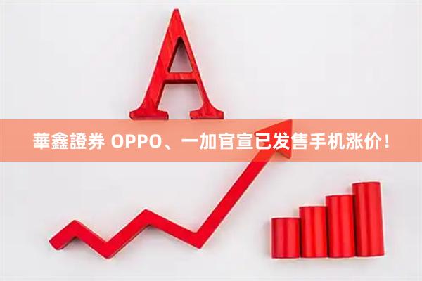 華鑫證券 OPPO、一加官宣已发售手机涨价！