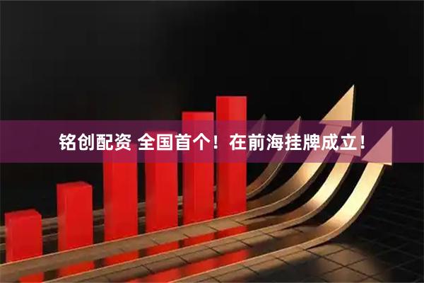 铭创配资 全国首个！在前海挂牌成立！