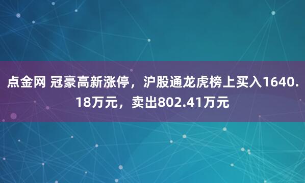 点金网 冠豪高新涨停，沪股通龙虎榜上买入1640.18万元，卖出802.41万元