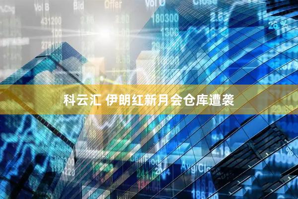 科云汇 伊朗红新月会仓库遭袭