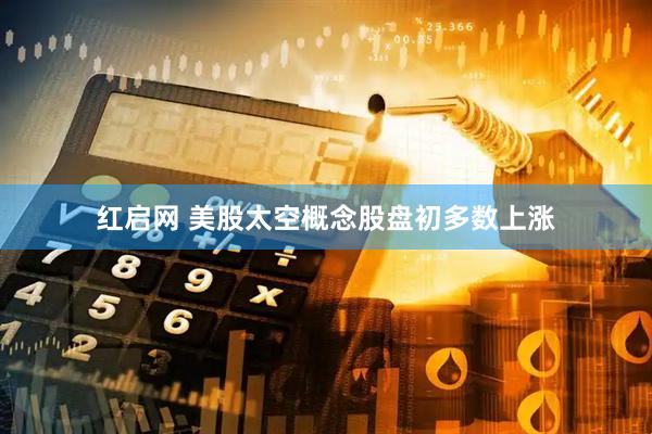 红启网 美股太空概念股盘初多数上涨
