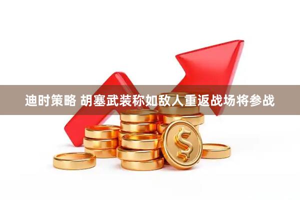 迪时策略 胡塞武装称如敌人重返战场将参战