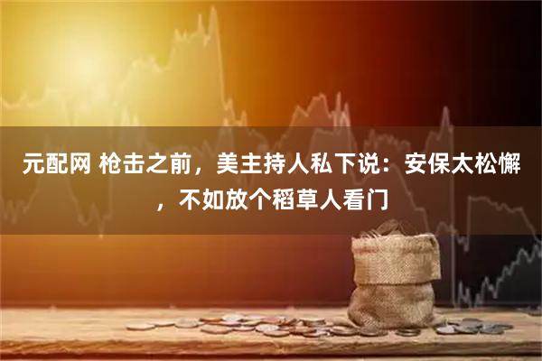 元配网 枪击之前，美主持人私下说：安保太松懈，不如放个稻草人看门