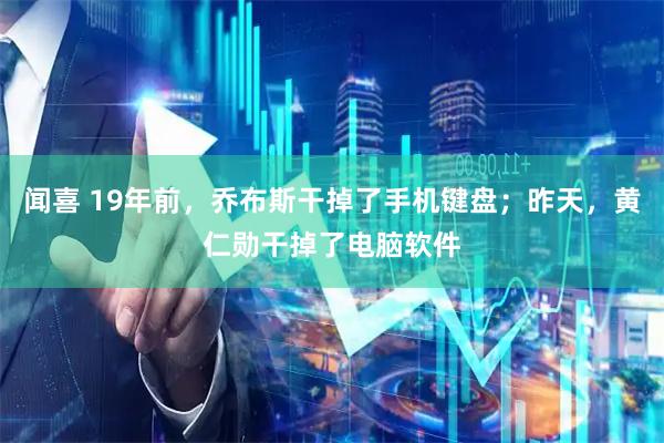 闻喜 19年前，乔布斯干掉了手机键盘；昨天，黄仁勋干掉了电脑软件