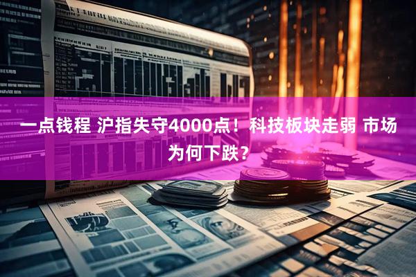 一点钱程 沪指失守4000点!科技板块走弱 市场为何下跌?