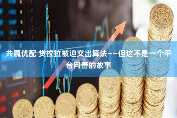 共赢优配 货拉拉被迫交出算法——但这不是一个平台向善的故事
