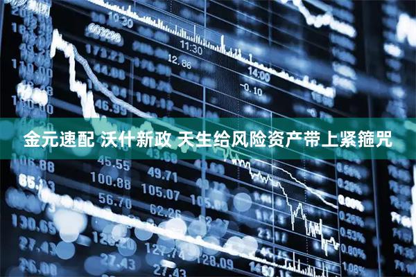 金元速配 沃什新政 天生给风险资产带上紧箍咒
