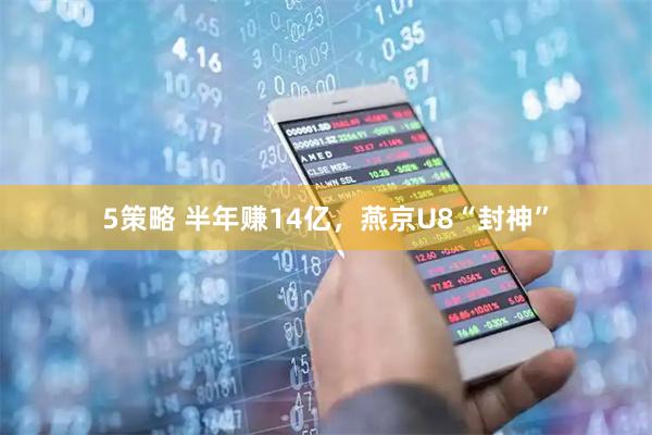 5策略 半年赚14亿，燕京U8“封神”