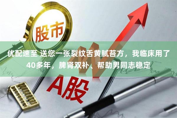 优配速至 送您一张裂纹舌黄腻苔方，我临床用了40多年，脾肾双补、帮助男同志稳定