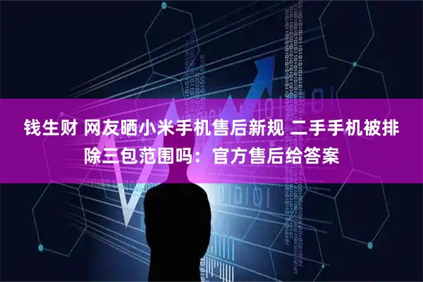 钱生财 网友晒小米手机售后新规 二手手机被排除三包范围吗：官方售后给答案
