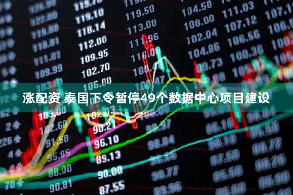 涨配资 泰国下令暂停49个数据中心项目建设